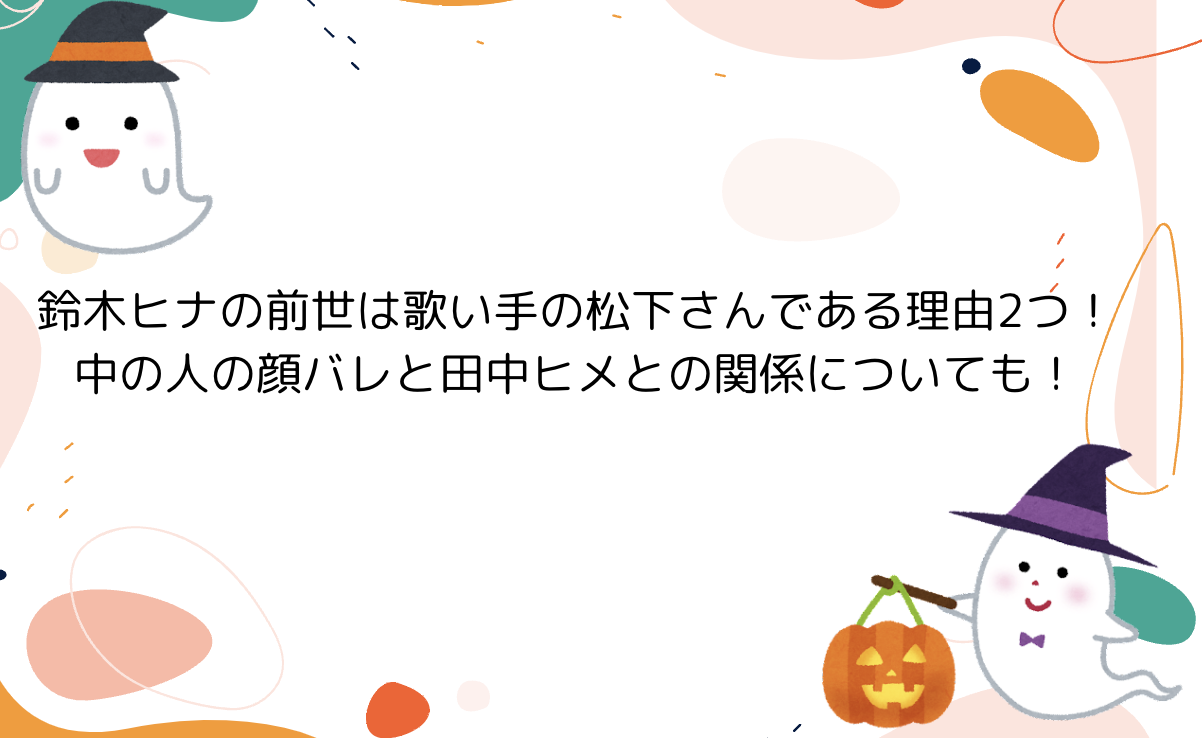 鈴木ヒナの前世は歌い手の松下さんである理由2つ！中の人の顔バレと田中ヒメとの関係についても！ – もののけTube